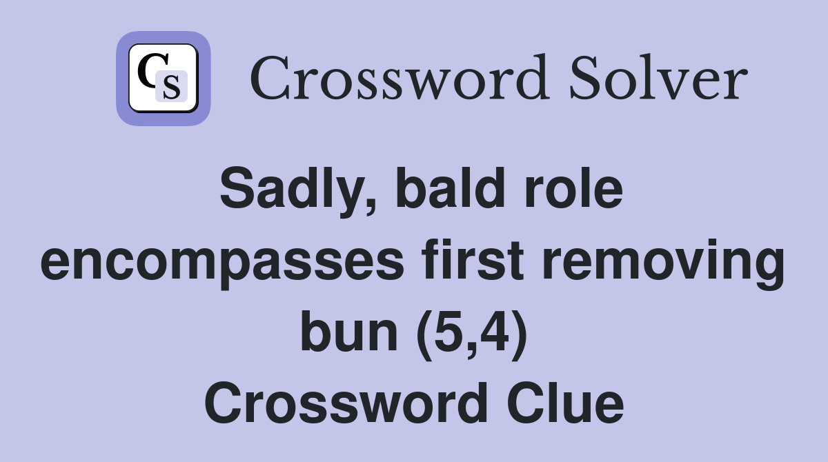Sadly, bald role encompasses first removing bun (5,4) Crossword Clue