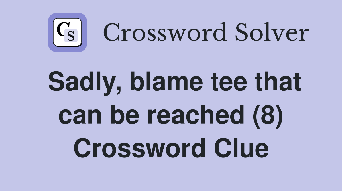 Sadly, blame tee that can be reached (8) Crossword Clue