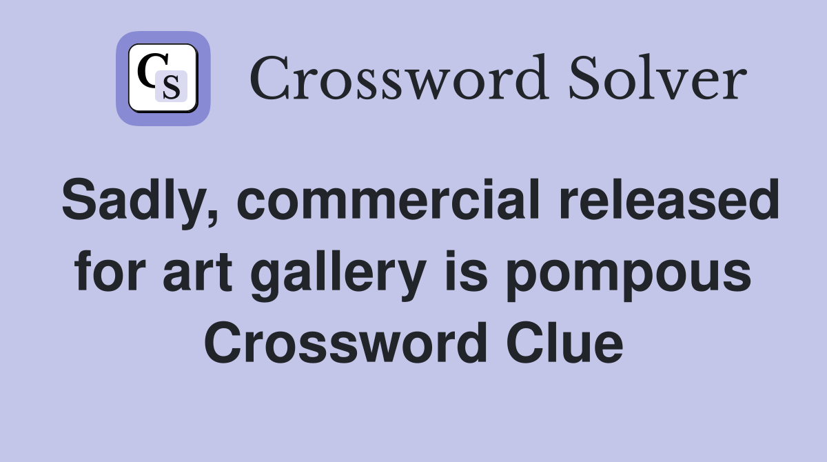 Sadly, commercial released for art gallery is pompous Crossword Clue