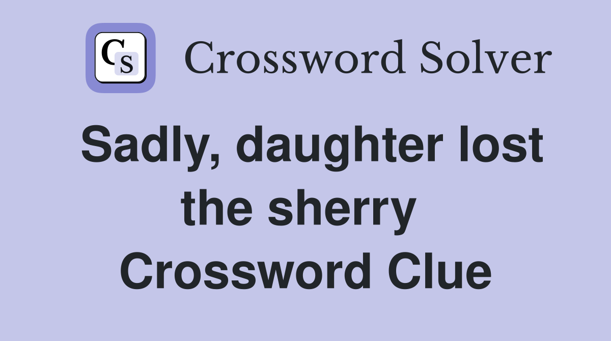Sadly, daughter lost the sherry  Crossword Clue