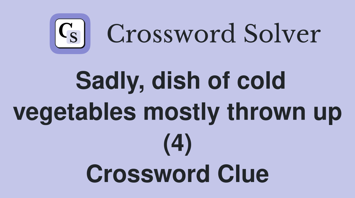 Sadly, dish of cold vegetables mostly thrown up (4) Crossword Clue