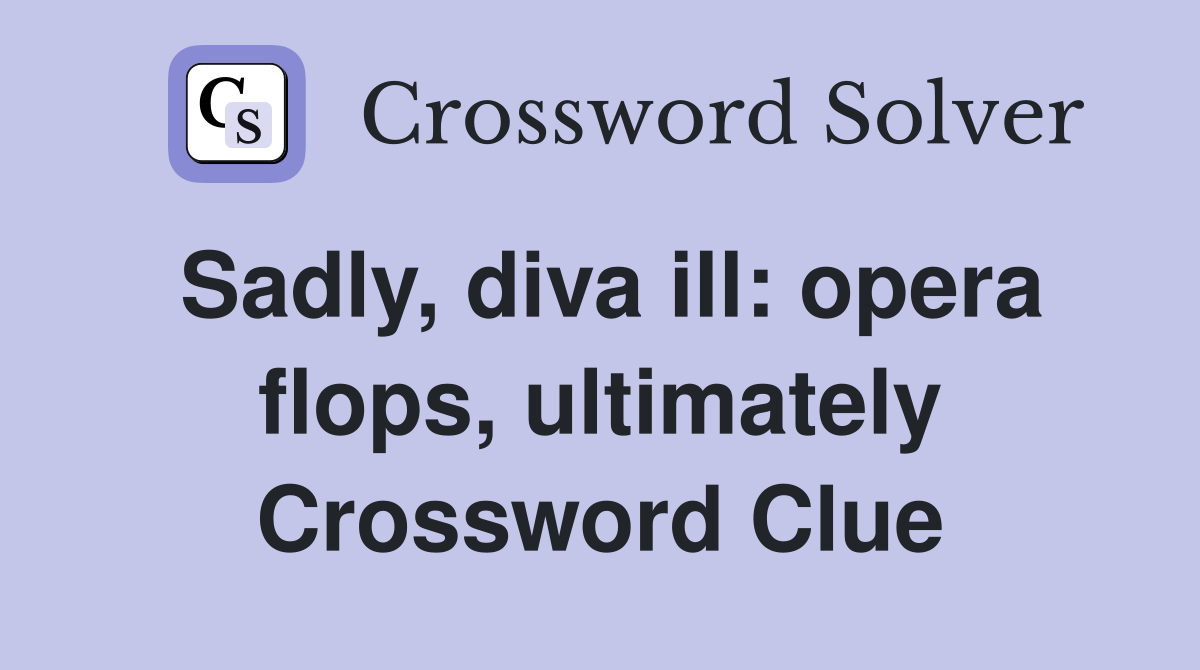 Sadly, diva ill: opera flops, ultimately Crossword Clue
