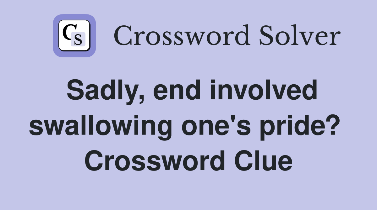 Sadly, end involved swallowing one's pride?  Crossword Clue
