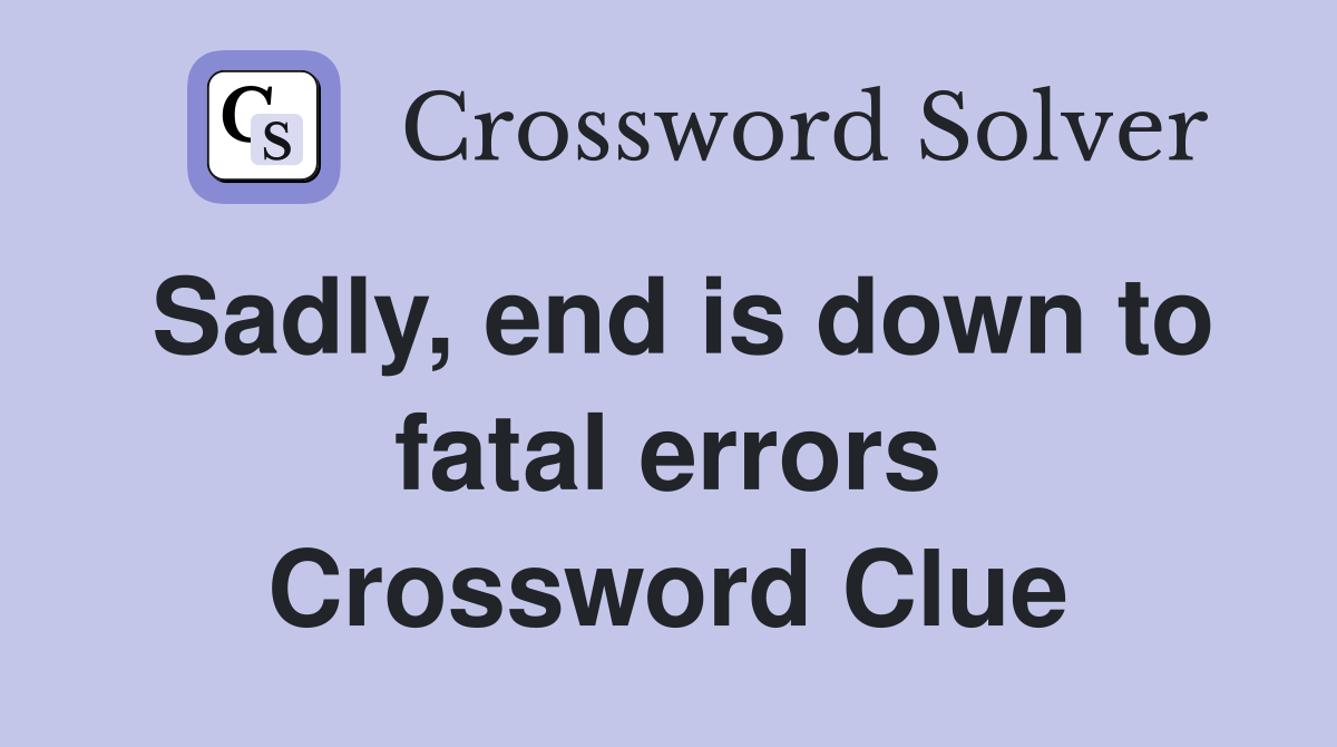 Sadly, end is down to fatal errors Crossword Clue