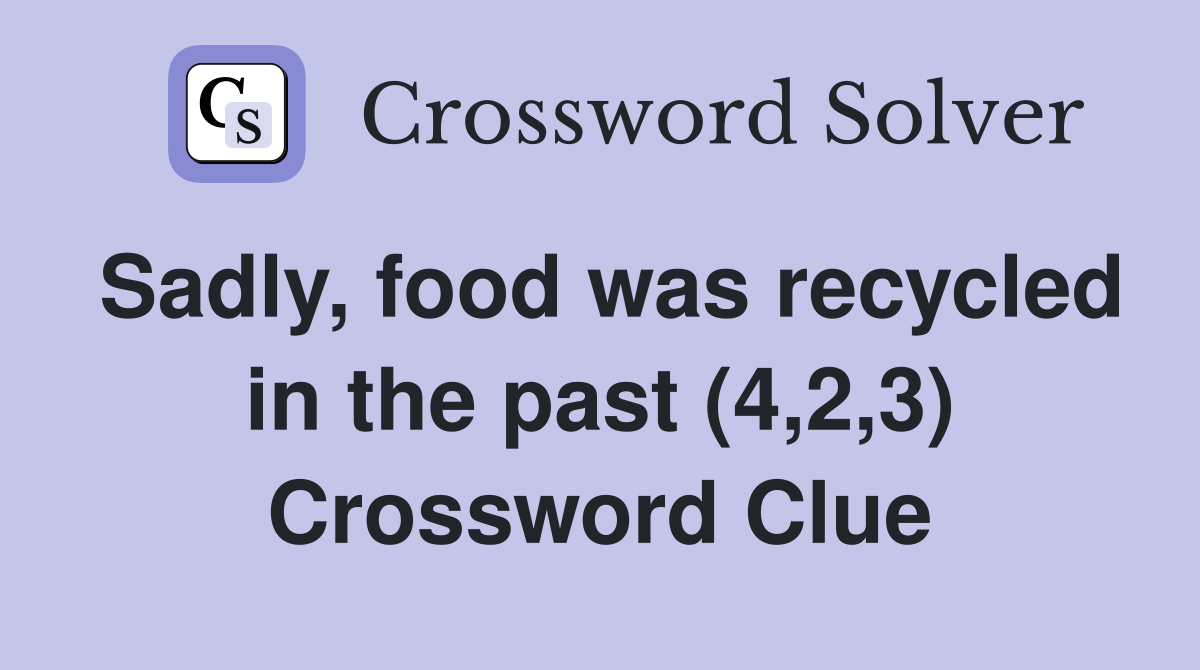 Sadly, food was recycled in the past (4,2,3) Crossword Clue