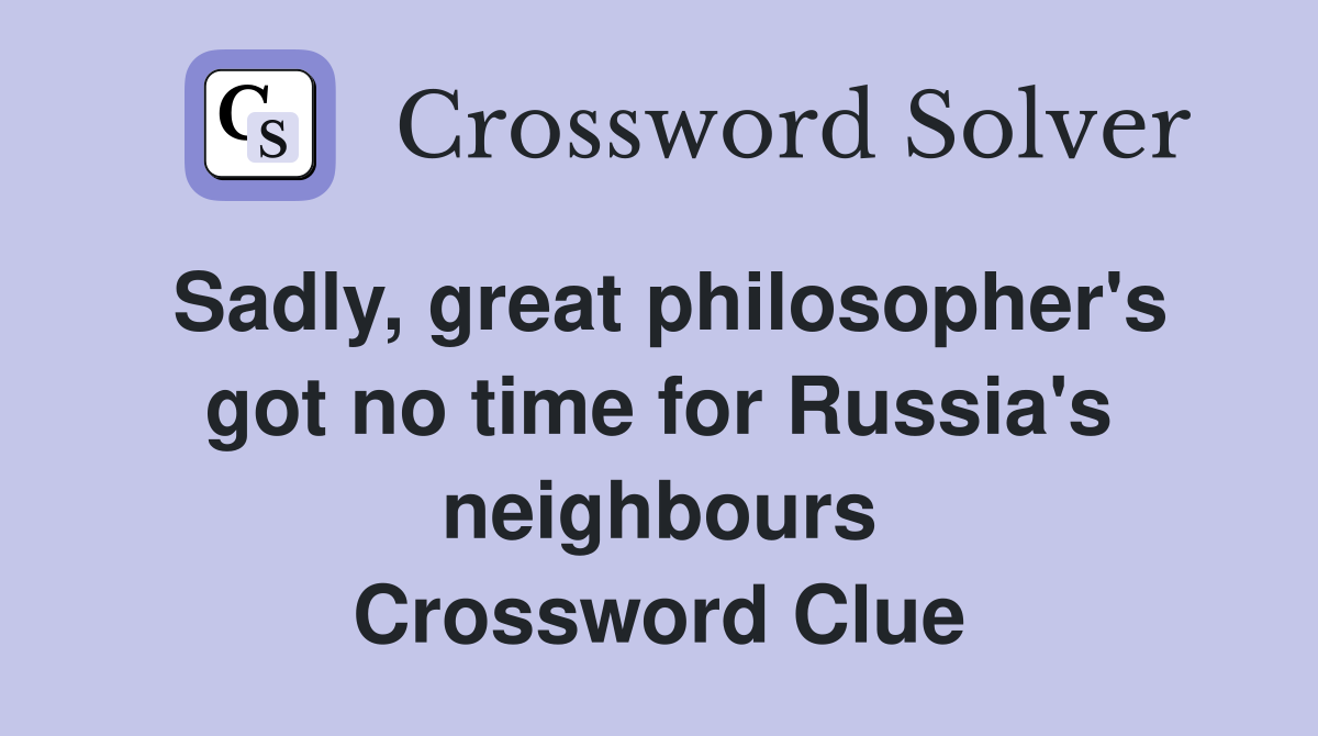 Sadly, great philosopher's got no time for Russia's neighbours Crossword Clue