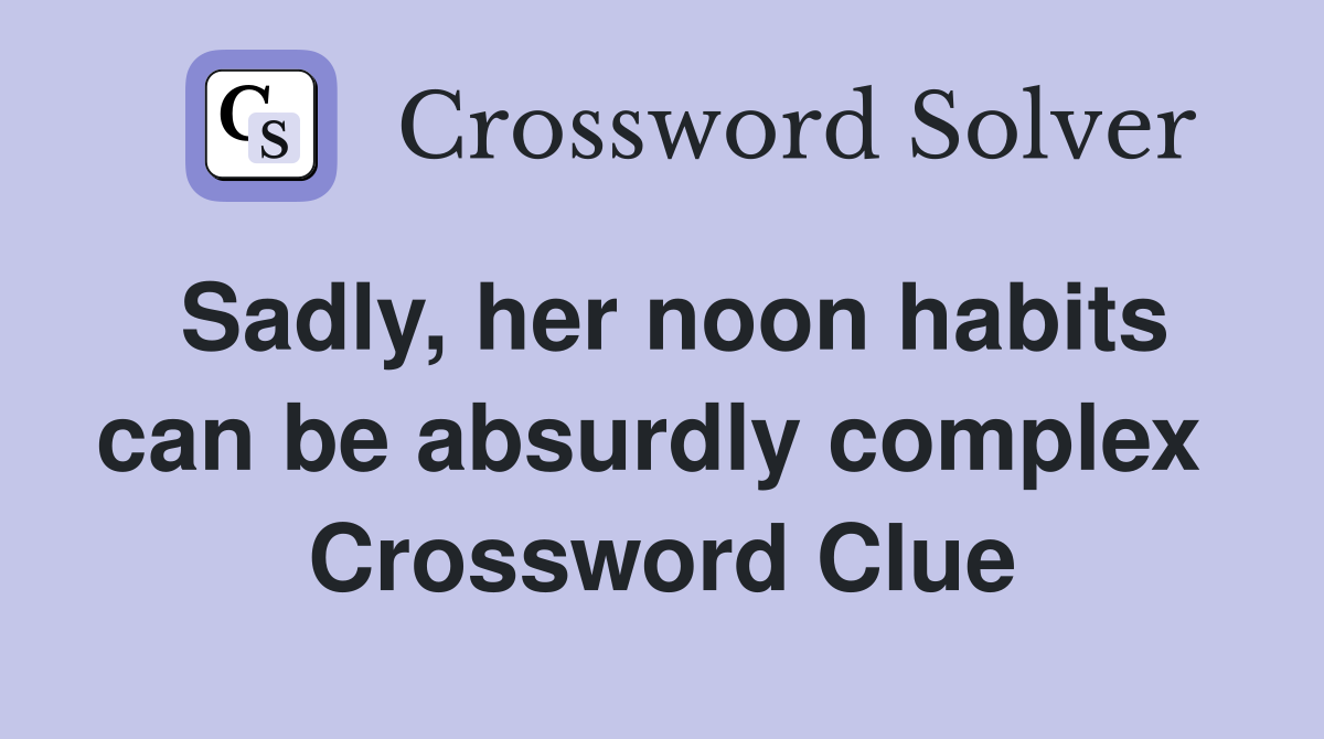 Sadly, her noon habits can be absurdly complex  Crossword Clue