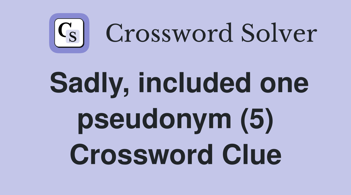 Sadly, included one pseudonym (5) Crossword Clue