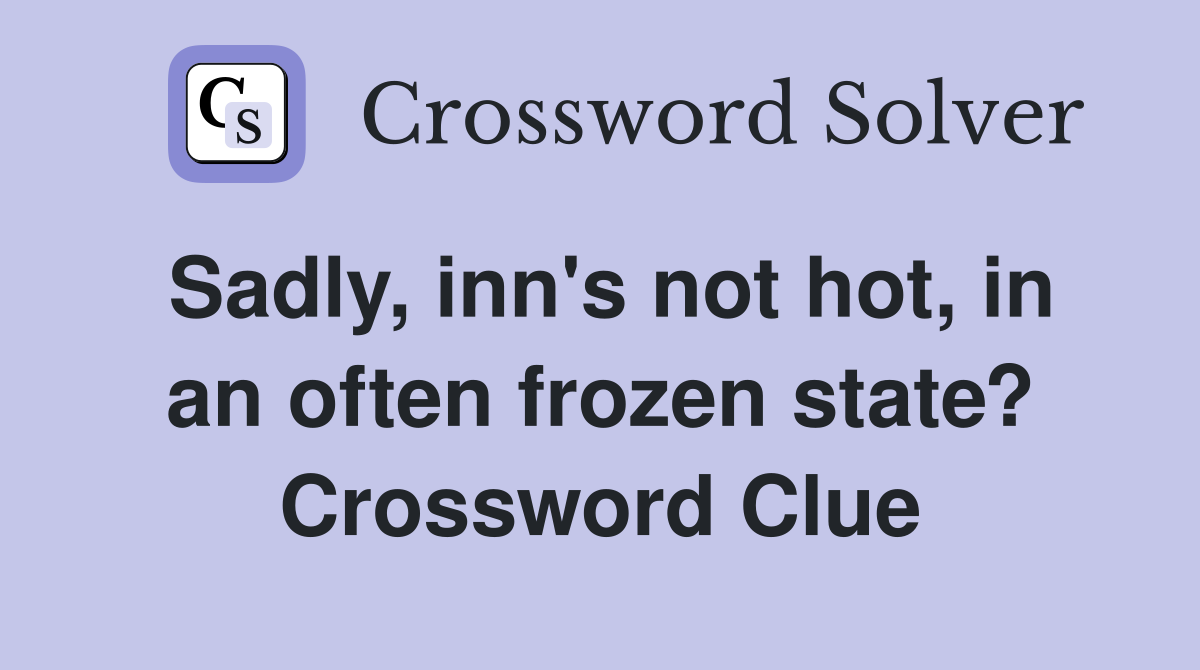 Sadly, inn's not hot, in an often frozen state? Crossword Clue