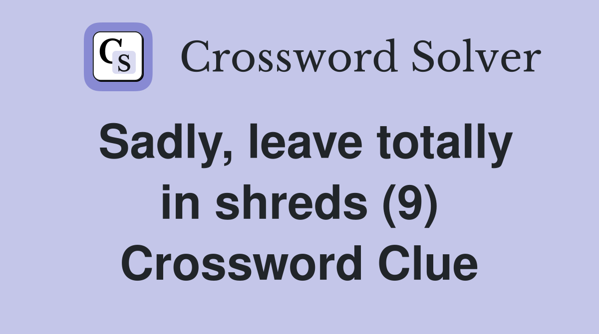 Sadly, leave totally in shreds (9) Crossword Clue
