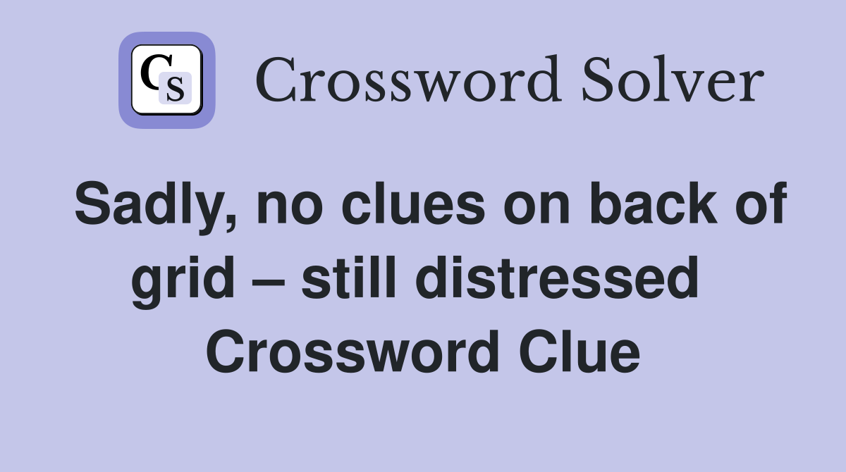 Sadly, no clues on back of grid – still distressed  Crossword Clue