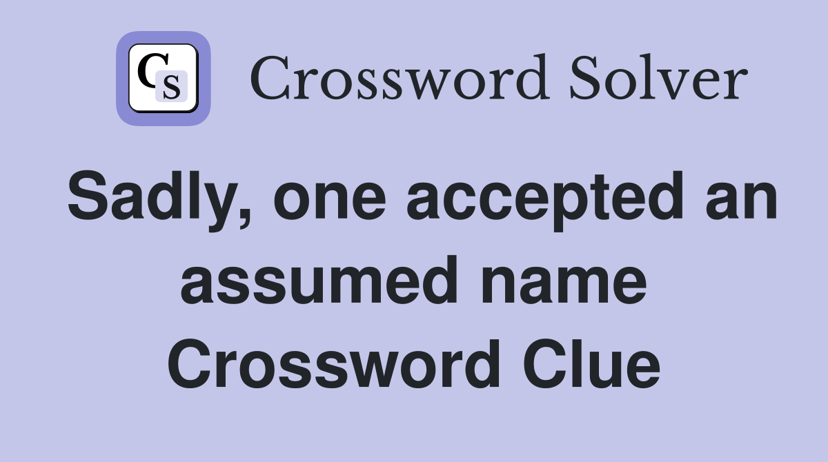 Sadly, one accepted an assumed name Crossword Clue