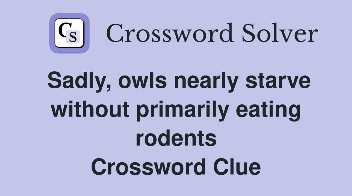 Sadly, owls nearly starve without primarily eating rodents Crossword Clue