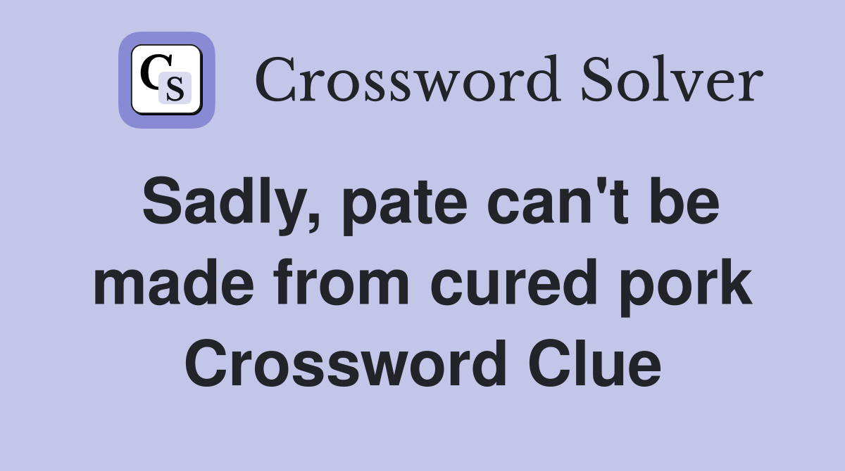 Sadly, pate can't be made from cured pork Crossword Clue