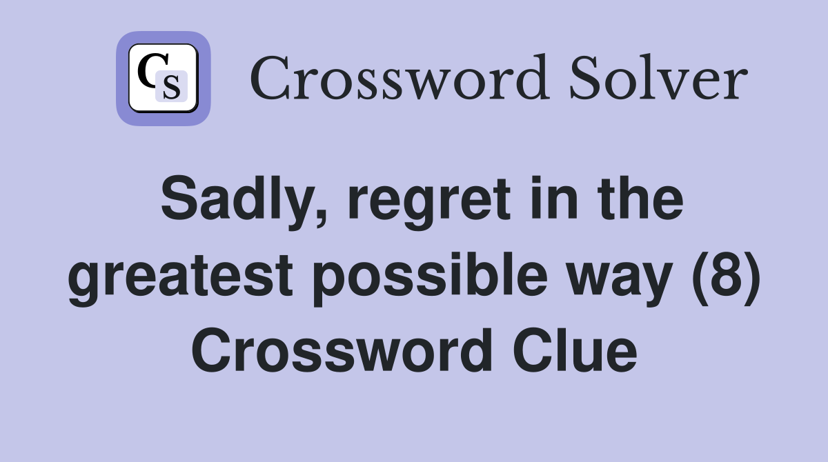 Sadly, regret in the greatest possible way (8) Crossword Clue