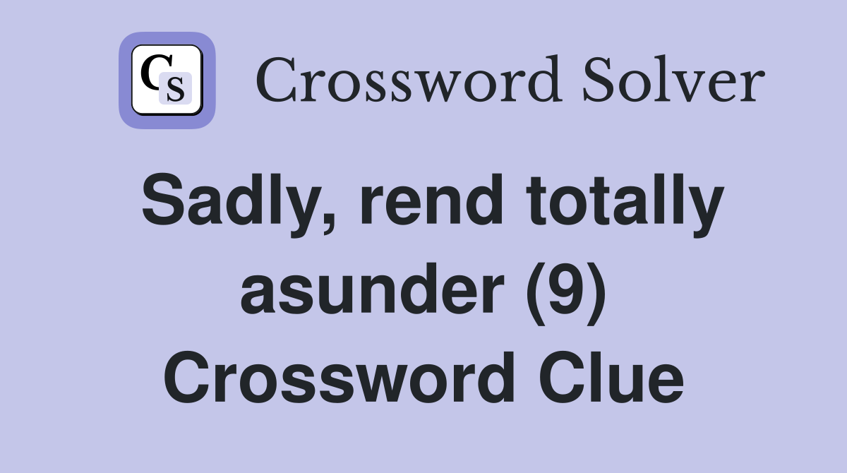 Sadly, rend totally asunder (9) Crossword Clue