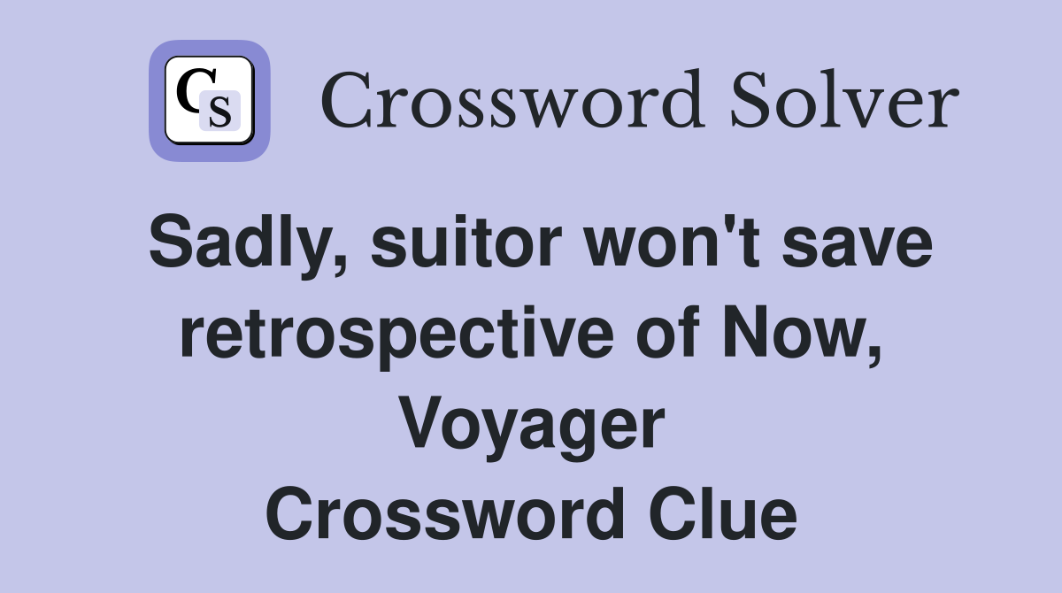 Sadly, suitor won't save retrospective of Now, Voyager Crossword Clue