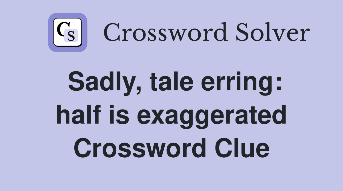 Sadly, tale erring: half is exaggerated Crossword Clue