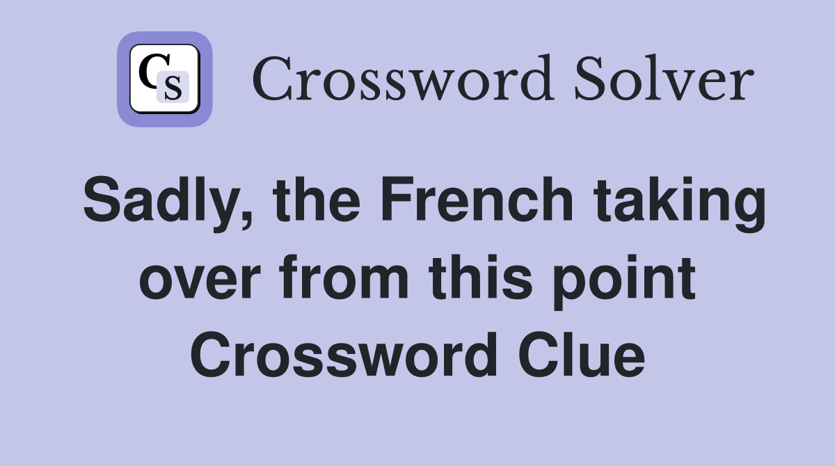Sadly, the French taking over from this point Crossword Clue