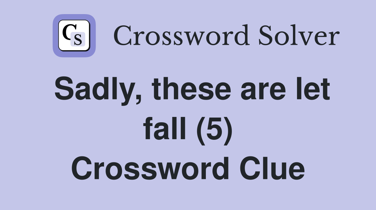 Sadly, these are let fall (5) Crossword Clue