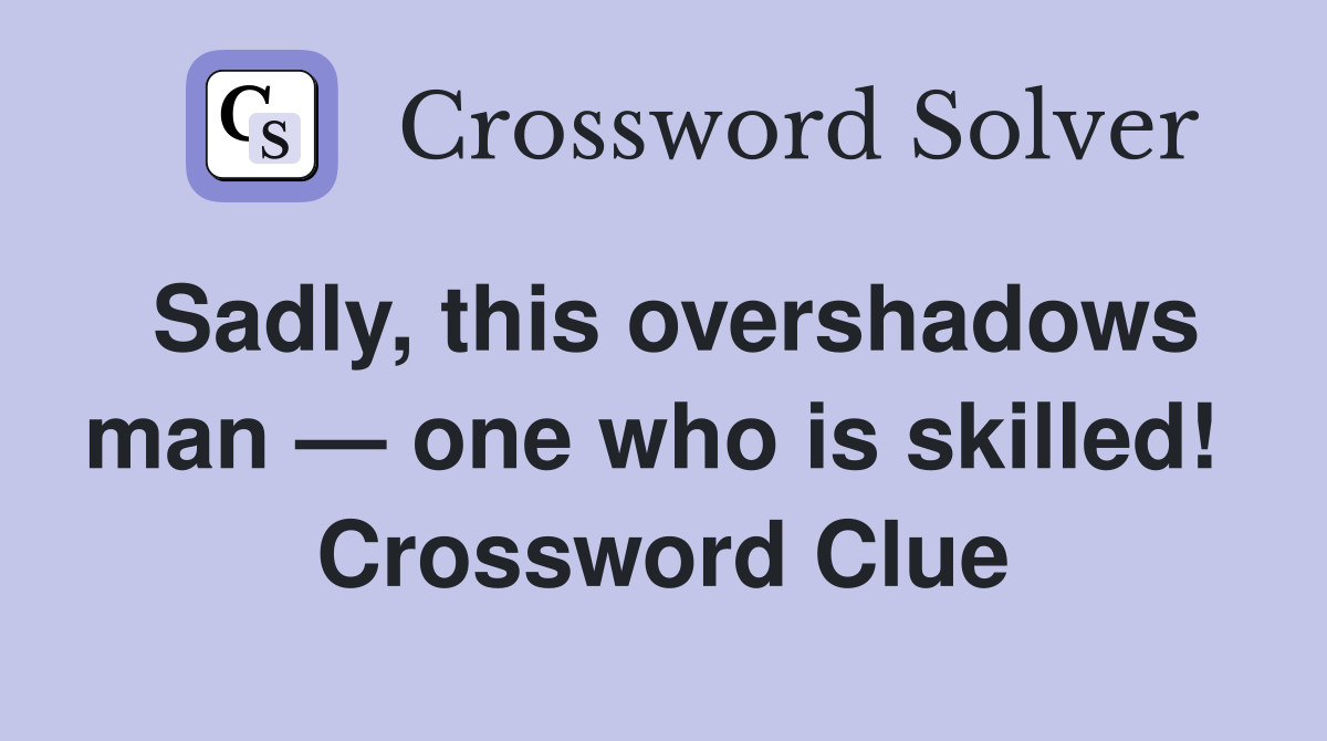 Sadly, this overshadows man — one who is skilled!  Crossword Clue