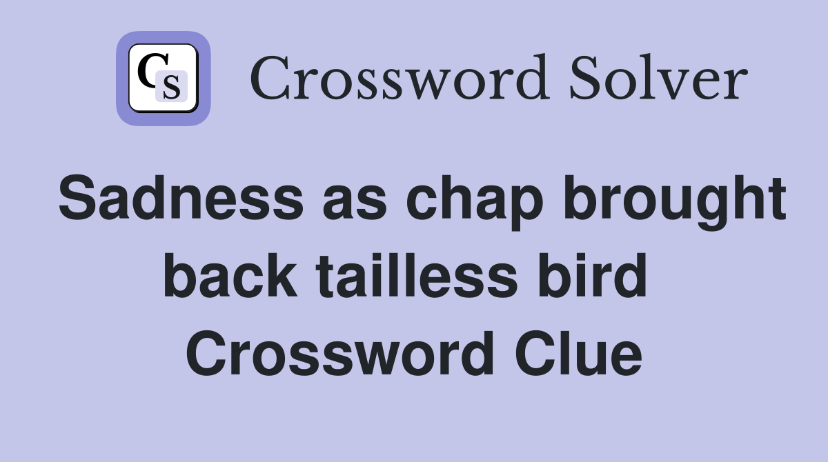 Sadness as chap brought back tailless bird  Crossword Clue