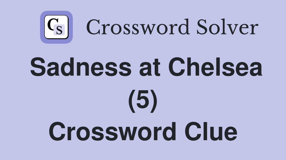 Sadness at Chelsea (5) Crossword Clue