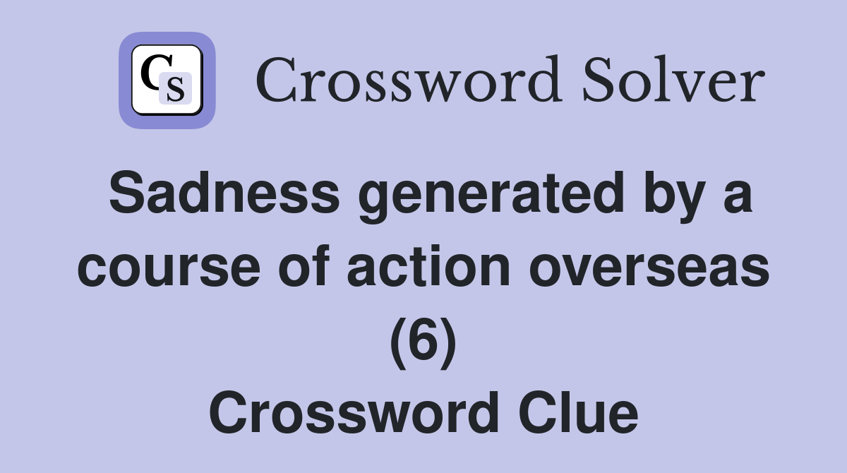 Sadness generated by a course of action overseas (6) Crossword Clue