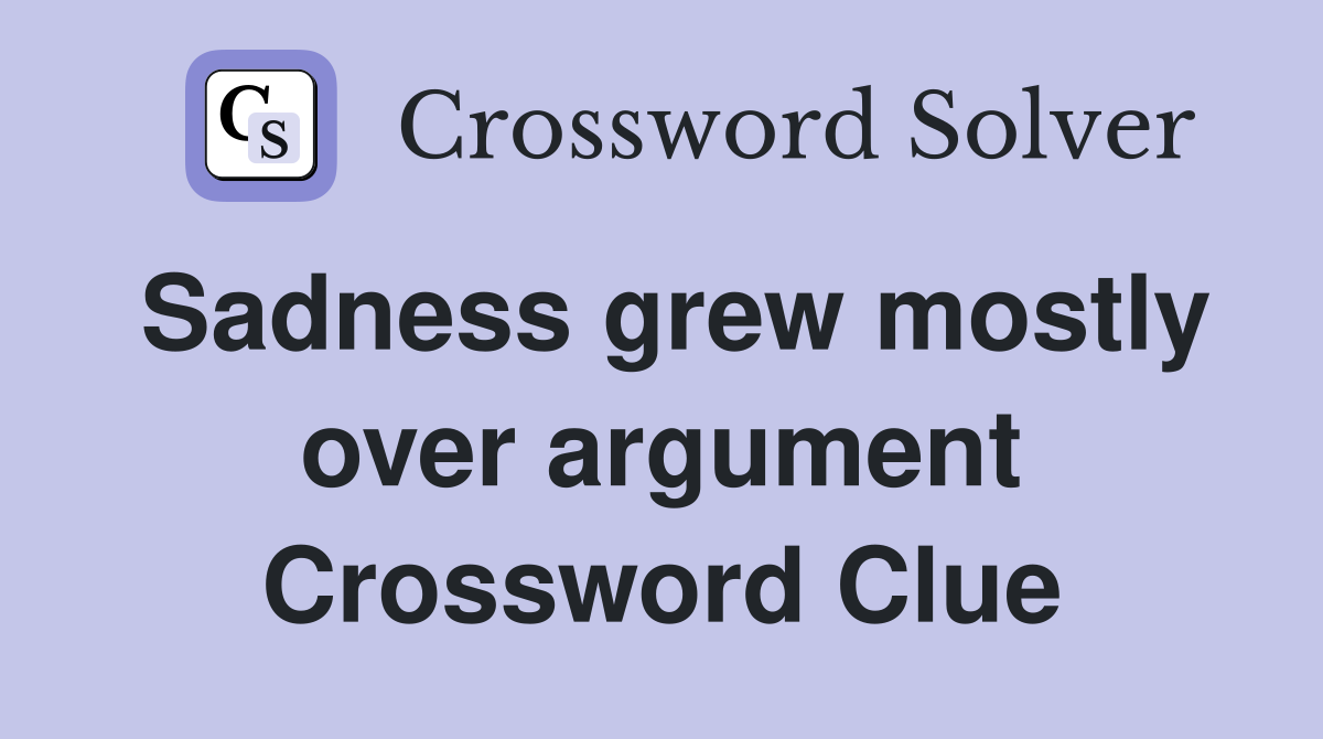 Sadness grew mostly over argument Crossword Clue
