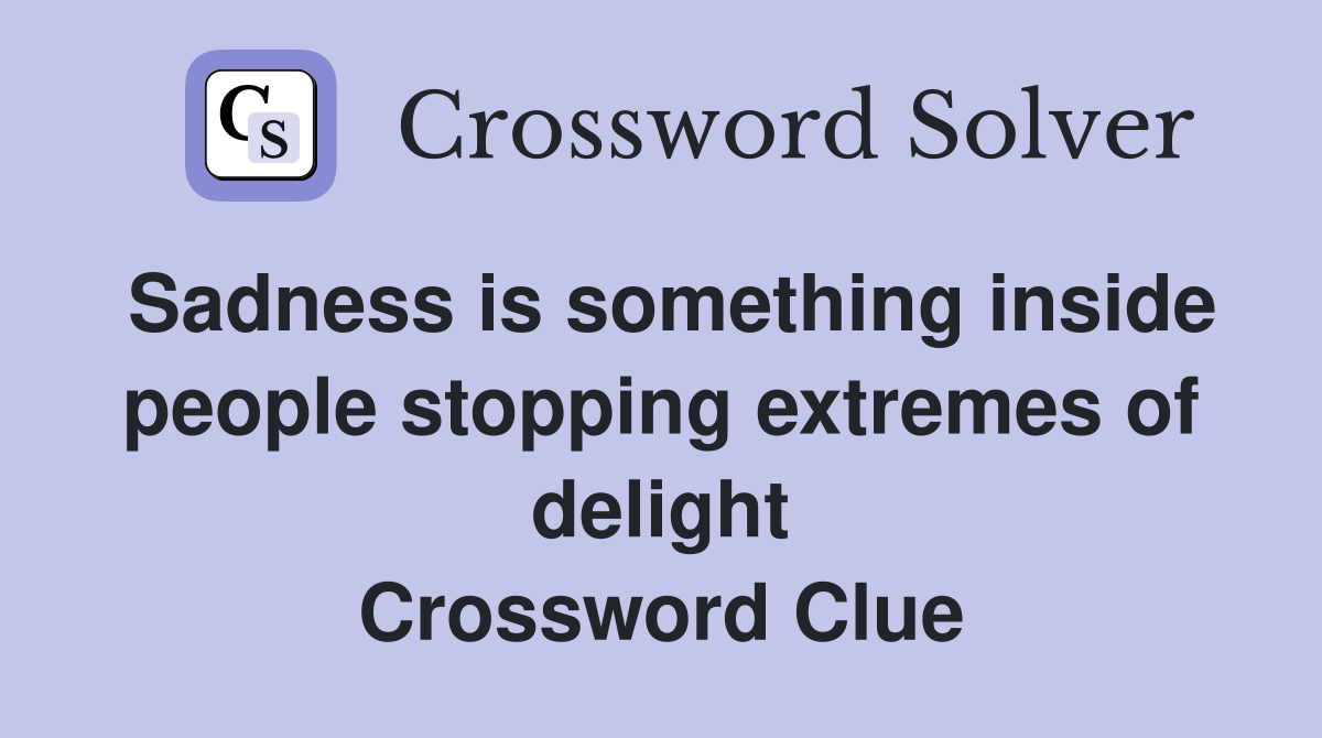 Sadness is something inside people stopping extremes of delight Crossword Clue