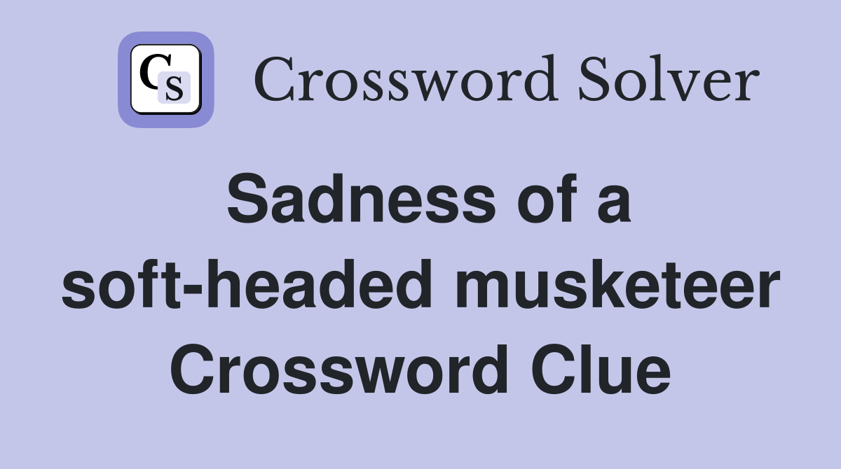 Sadness of a soft-headed musketeer Crossword Clue