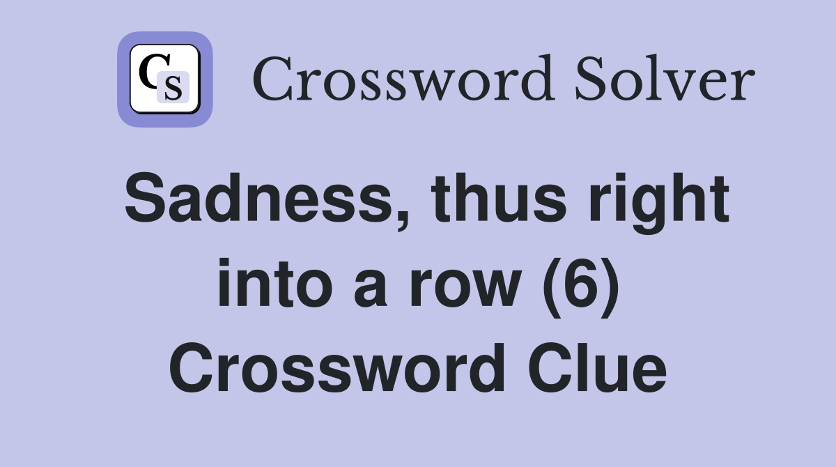 Sadness, thus right into a row (6) Crossword Clue