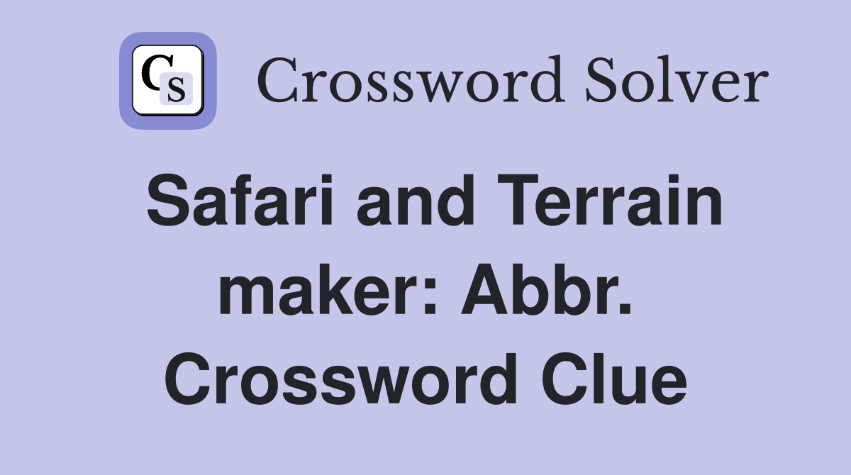 Safari and Terrain maker: Abbr. Crossword Clue