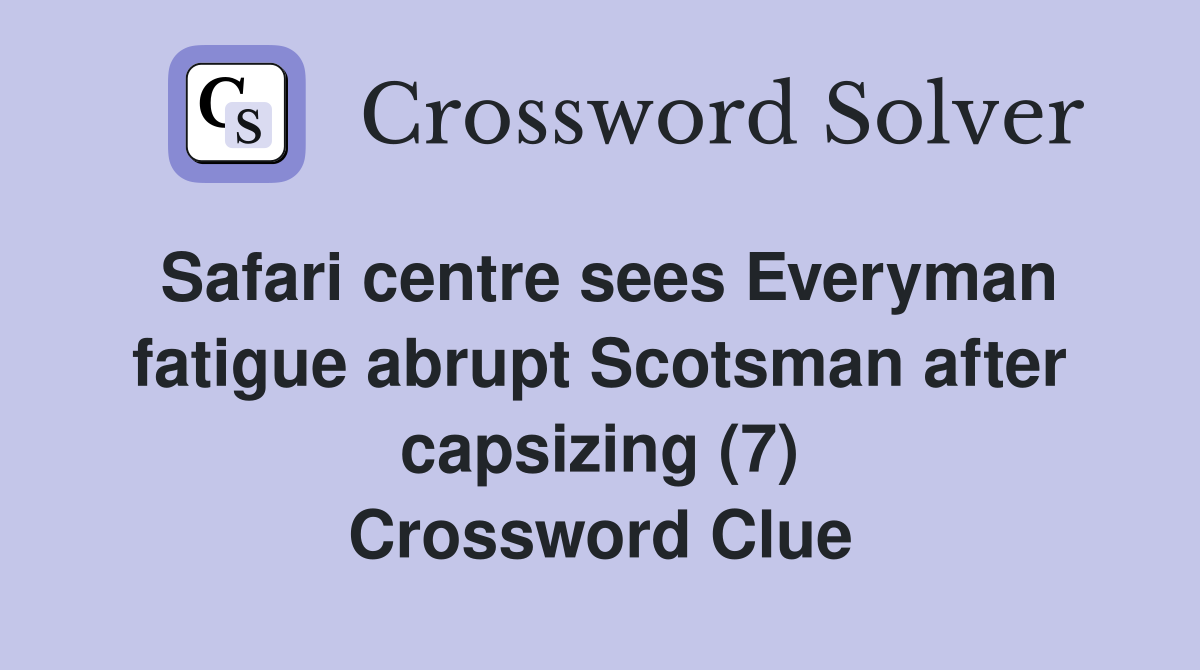 Safari centre sees Everyman fatigue abrupt Scotsman after capsizing (7) Crossword Clue