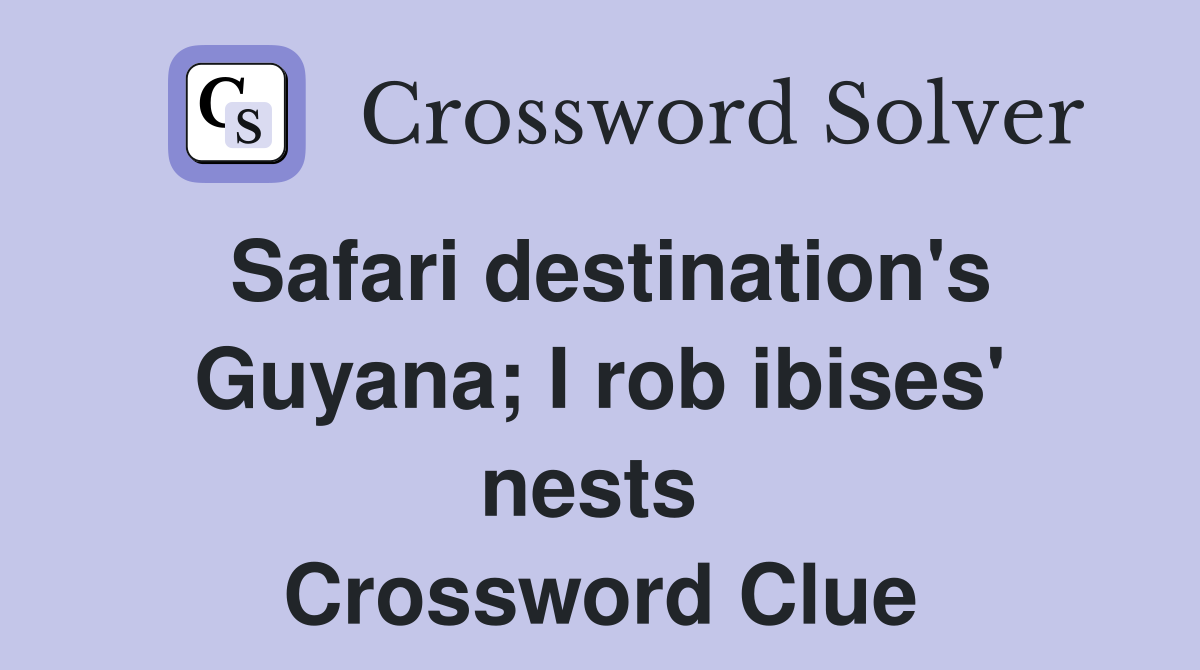 Safari destination's Guyana; I rob ibises' nests  Crossword Clue