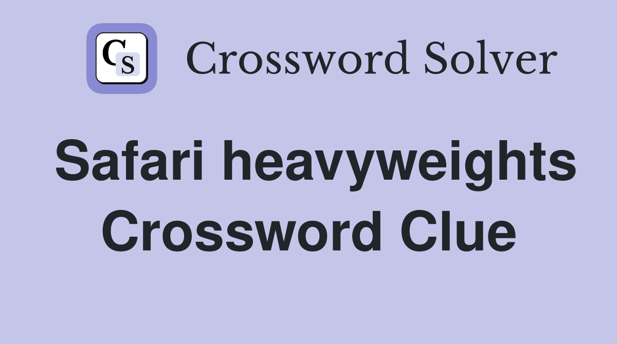 Safari heavyweights Crossword Clue