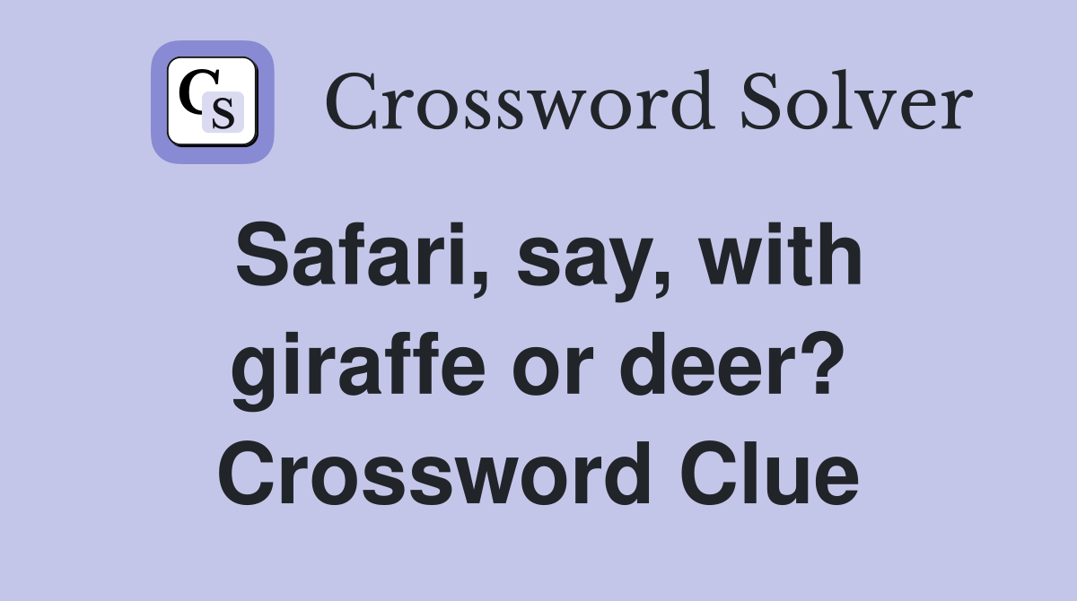 Safari, say, with giraffe or deer? Crossword Clue