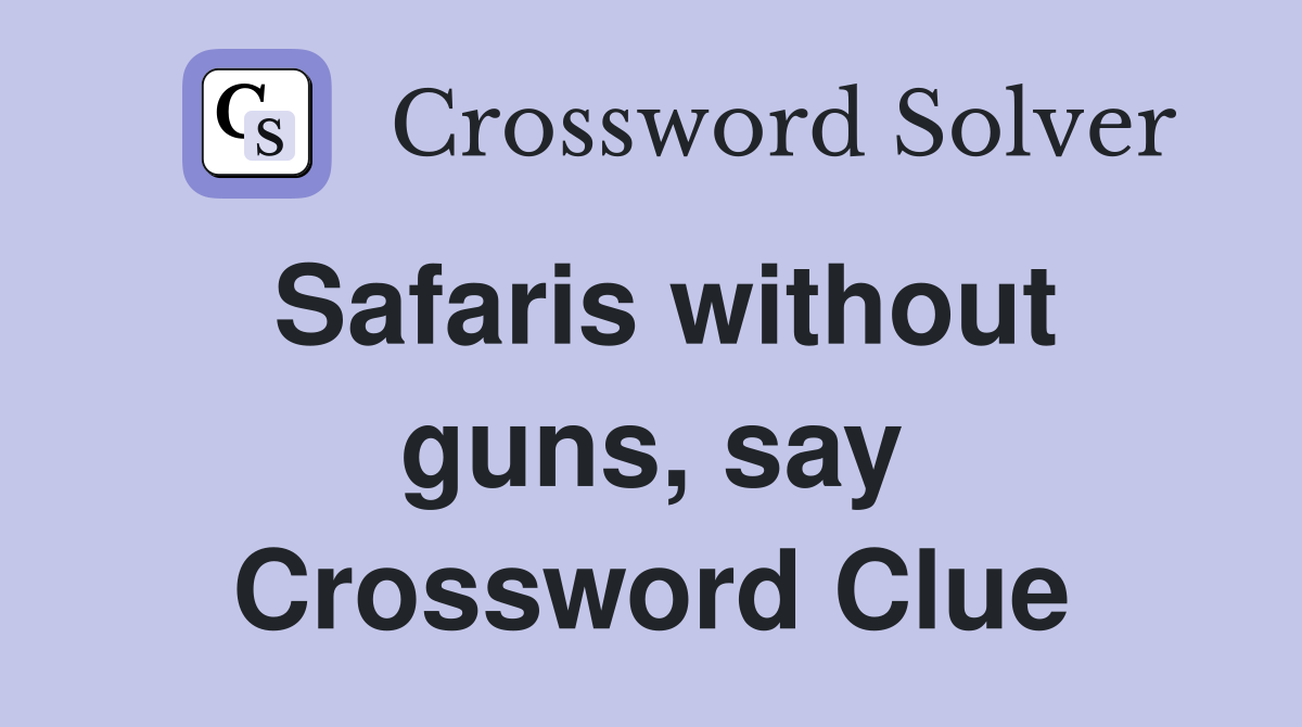 Safaris without guns, say Crossword Clue
