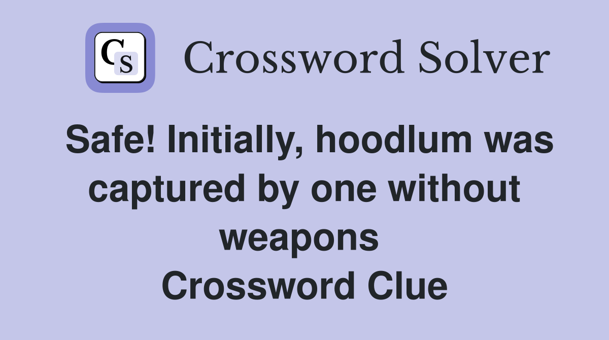 Safe! Initially, hoodlum was captured by one without weapons  Crossword Clue