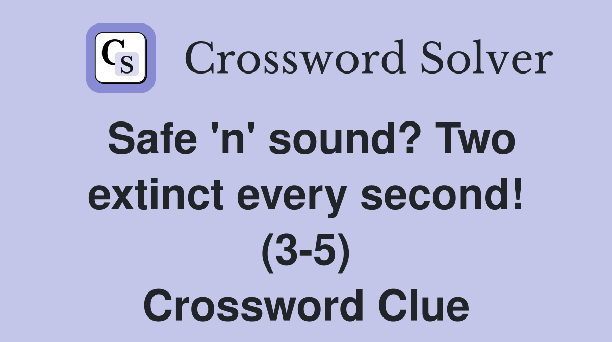 Safe 'n' sound? Two extinct every second! (3-5) Crossword Clue