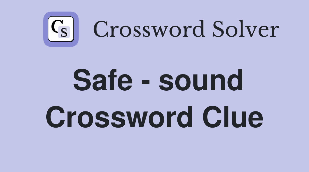 Safe - sound Crossword Clue