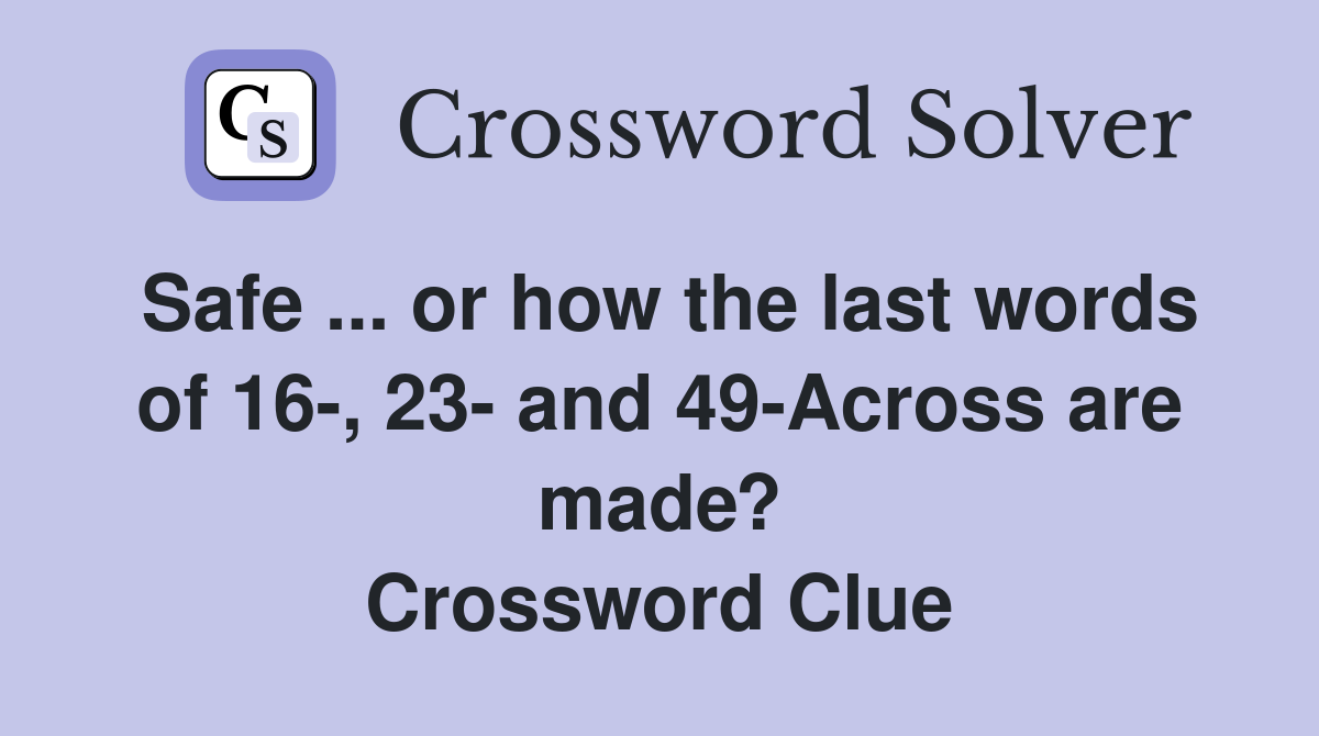 Safe ... or how the last words of 16-, 23- and 49-Across are made? Crossword Clue