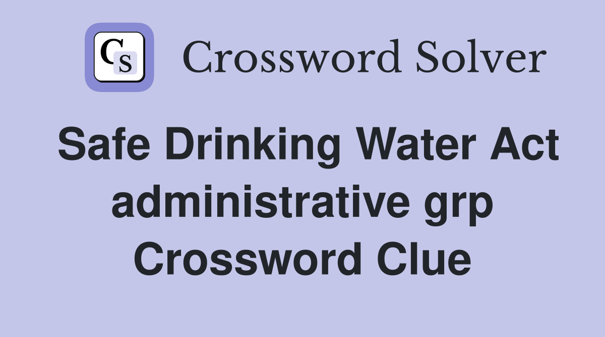 Safe Drinking Water Act administrative grp Crossword Clue