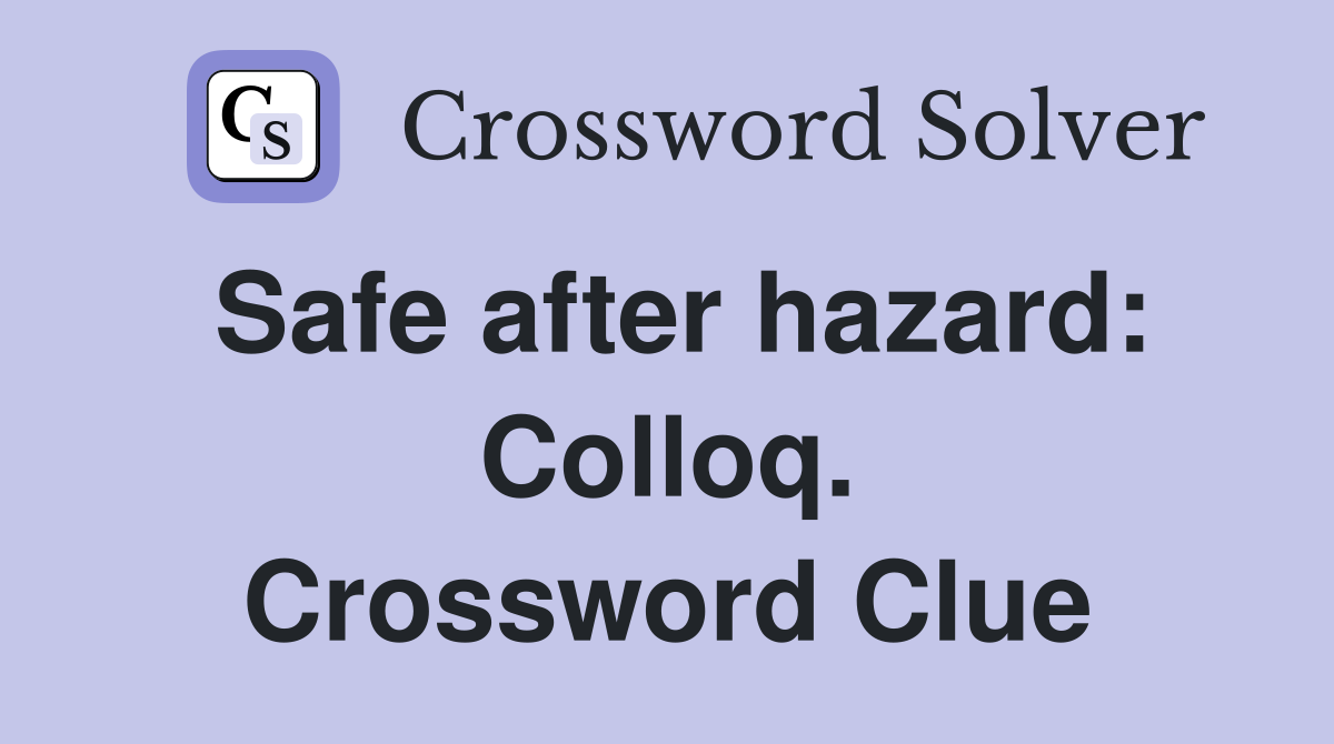 Safe after hazard: Colloq. Crossword Clue