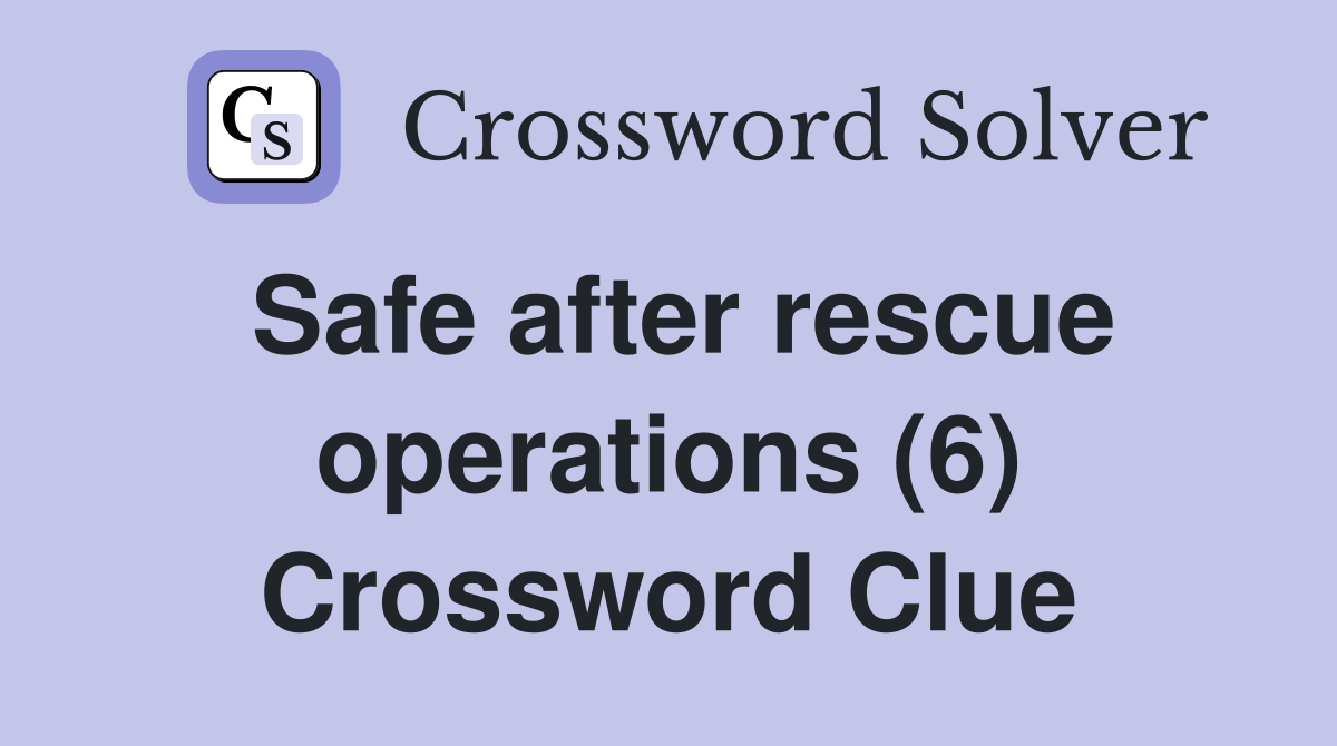 Safe after rescue operations (6) Crossword Clue