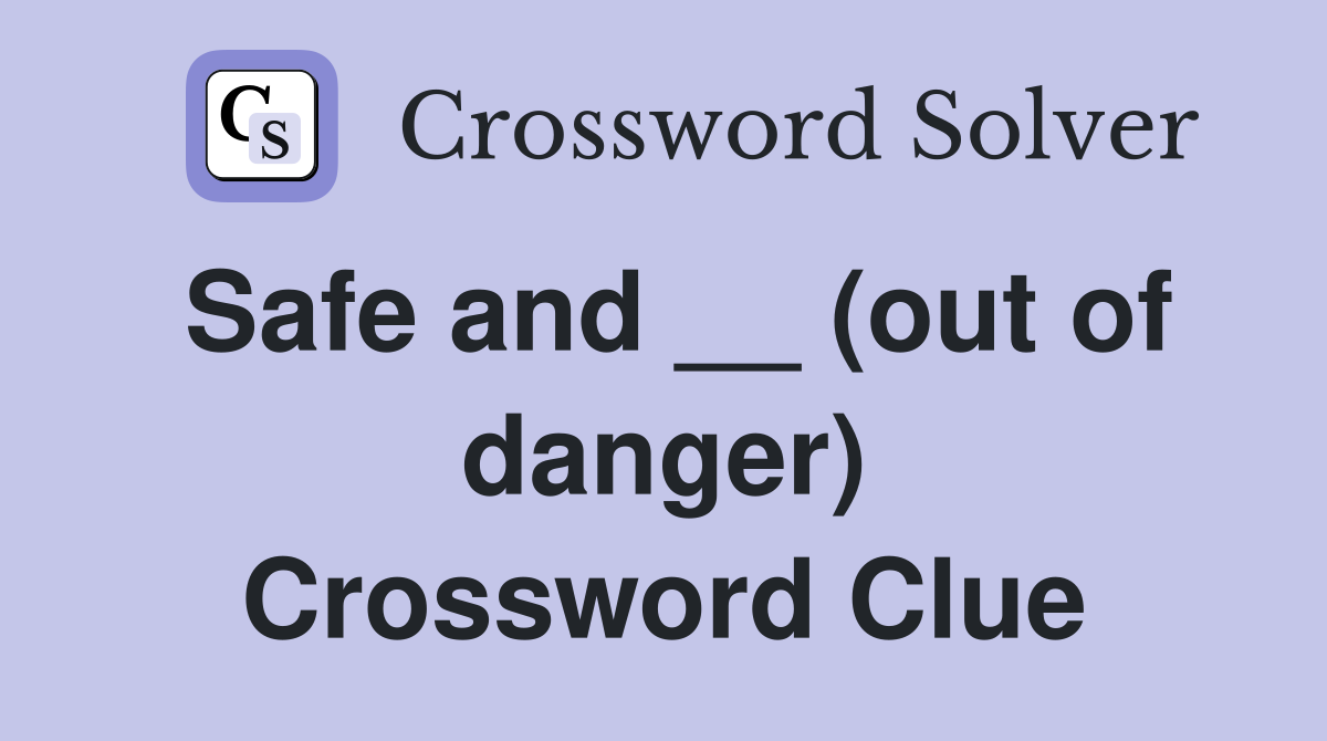 Safe and __ (out of danger) Crossword Clue