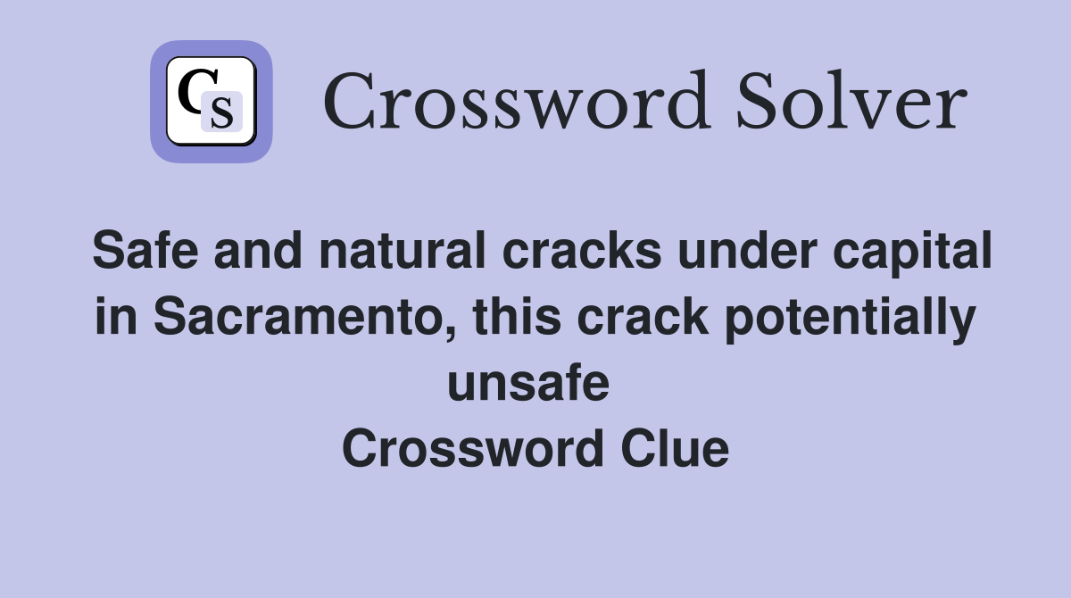 Safe and natural cracks under capital in Sacramento, this crack potentially unsafe  Crossword Clue