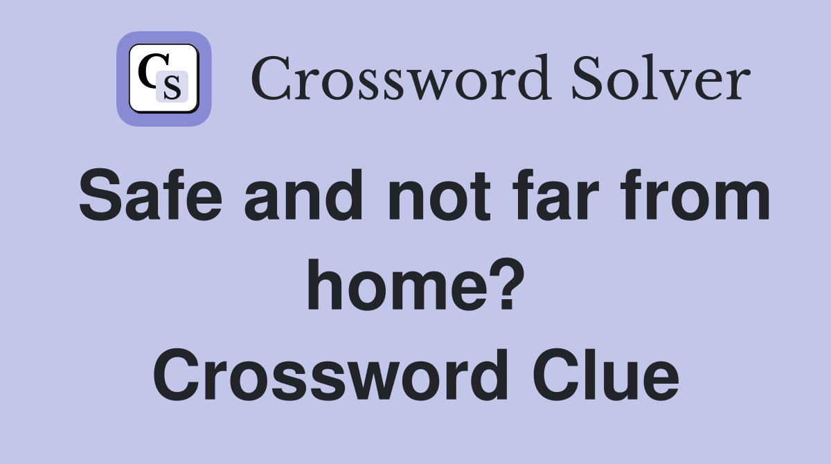 Safe and not far from home? Crossword Clue