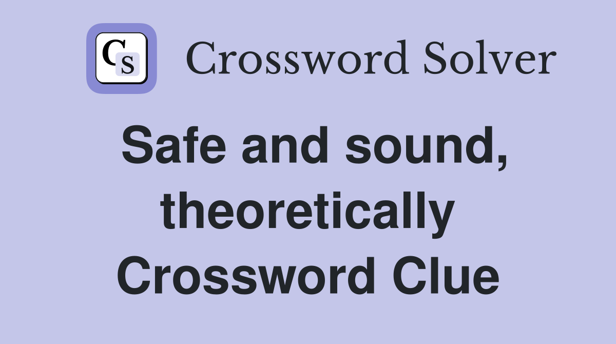 Safe and sound, theoretically Crossword Clue