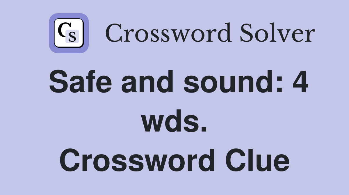 Safe and sound: 4 wds. Crossword Clue